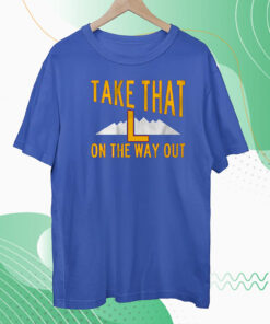 Take That L On The Way Out Hoodie Shirts