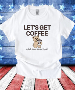 Teddy bear let’s get coffee and talk about mental health T-Shirt