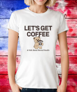 Teddy bear let’s get coffee and talk about mental health T-Shirt