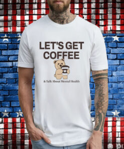 Teddy bear let’s get coffee and talk about mental health T-Shirt