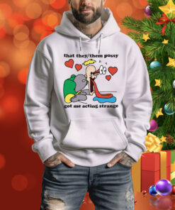 That They/Them Pussy Got Me Acting Strange Hoodie Shirt