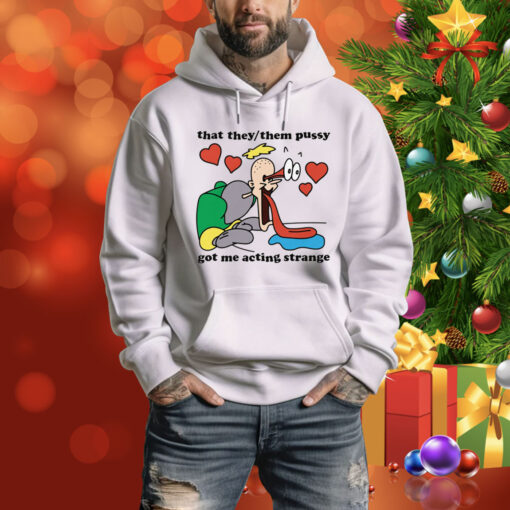 That They/Them Pussy Got Me Acting Strange Hoodie Shirt