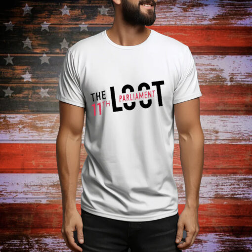 The Loot 11Th Parliament t-shirt