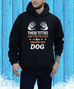 These Titties Are Protected By A Smokin' Hot Dog Hoodie Shirt