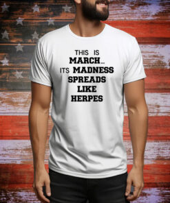 This Is March Its Madness Spreads Like Herpes Hoodie Shirts