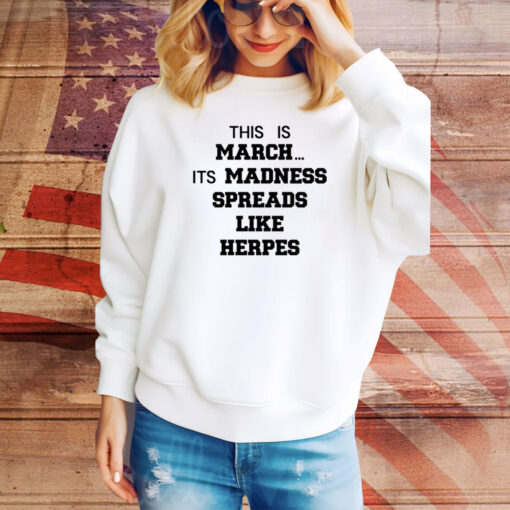 This Is March Its Madness Spreads Like Herpes Hoodie TShirts