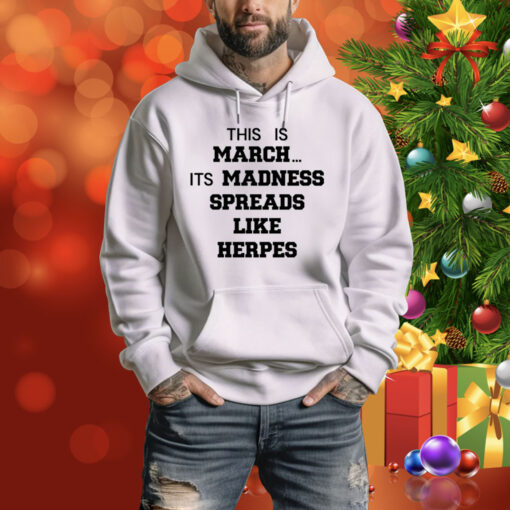 This Is March Its Madness Spreads Like Herpes Hoodie Shirt