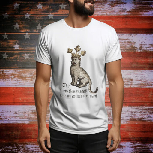 Thy They Them Pussy Hath Me Acting Strangeth t-shirt