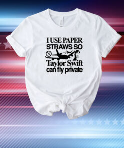 Top I Use Paper Straws So Swift Can Fly Private T-Shirt