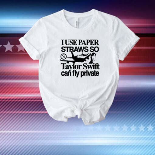 Top I Use Paper Straws So Swift Can Fly Private T-Shirt