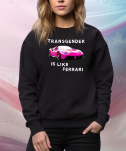 Transgender Is Like Ferrari Hoodie TShirts