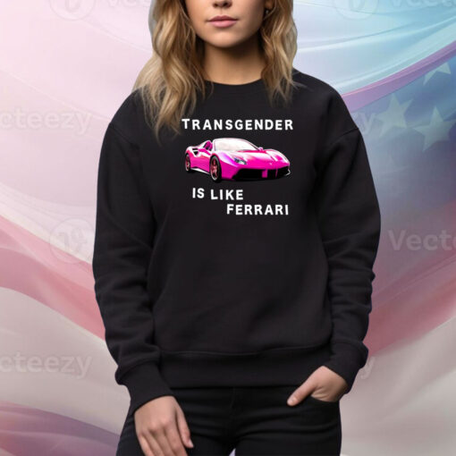 Transgender Is Like Ferrari Hoodie TShirts