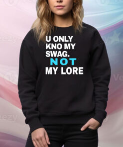 U Only Kno My Swag Not My Lore Hoodie TShirts