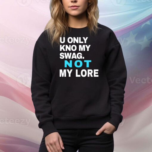 U Only Kno My Swag Not My Lore Hoodie TShirts