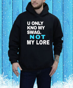 U Only Kno My Swag Not My Lore Hoodie Shirt