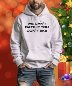 We Can't Date If You Don't Sk8 Hoodie Shirt