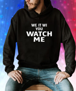 We It Wi You Watch Me Hoodie Shirt