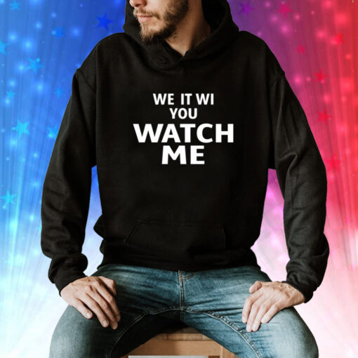 We It Wi You Watch Me Hoodie Shirt