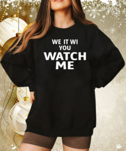 We It Wi You Watch Me Hoodie Shirts