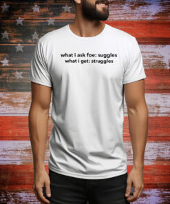 What I Ask For Snuggles What I Get Struggles Hoodie TShirts