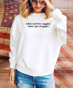 What I Ask For Snuggles What I Get Struggles Hoodie Shirts