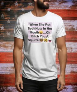 When She Put Both Nuts In Her Mouth Oh Bitch You A Squirrel Hoodie Shirts