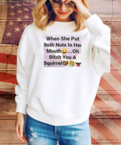 When She Put Both Nuts In Her Mouth Oh Bitch You A Squirrel Hoodie TShirts