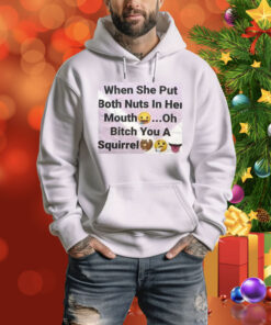 When She Put Both Nuts In Her Mouth Oh Bitch You A Squirrel Hoodie Shirt