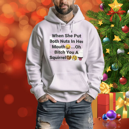 When She Put Both Nuts In Her Mouth Oh Bitch You A Squirrel Hoodie Shirt