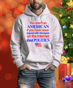 You Aren't An American If You Have Never Argued With Strangers Hoodie Tee Shirt