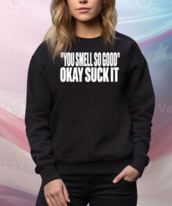 You Smell So Good Okay Suck It Hoodie Tee Shirts