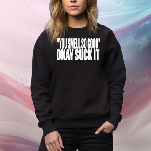 You Smell So Good Okay Suck It Hoodie Tee Shirts