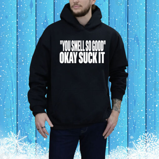 You Smell So Good Okay Suck It Hoodie Shirt