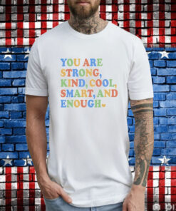 You are strong kind cool smart and enough T-Shirt