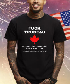 Fuck Trudeau If You Like Trudeau Fuck You Too Puerto Vallarta Mexico Shirt