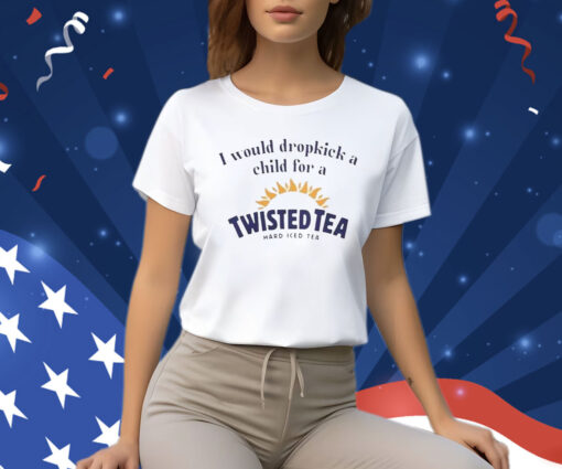 I Would Dropkick A Child For A Twisted Tea Shirt