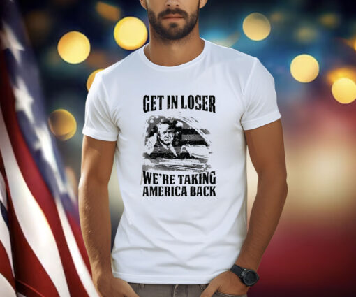 Get In Loser We're Taking America Back Shirt