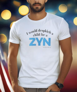 I Would Dropkick A Child For A ZYN T-Shirt