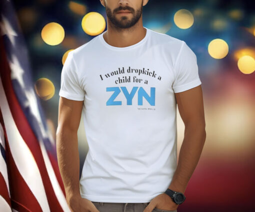 I Would Dropkick A Child For A ZYN T-Shirt