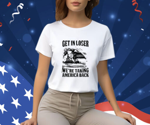 Get In Loser We're Taking America Back Shirt