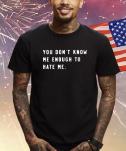 You Don't Know Me Enough To Hate Me T-Shirt