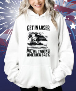 Get In Loser We're Taking America Back Shirt