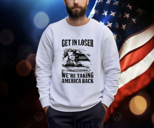 Get In Loser We're Taking America Back Shirt