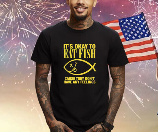 It’s Okay To Eat Fish Cause They Don’t Have Any Feelings Shirt