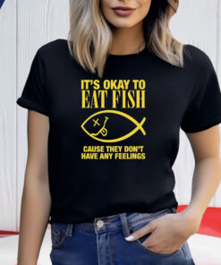 It’s Okay To Eat Fish Cause They Don’t Have Any Feelings Shirt