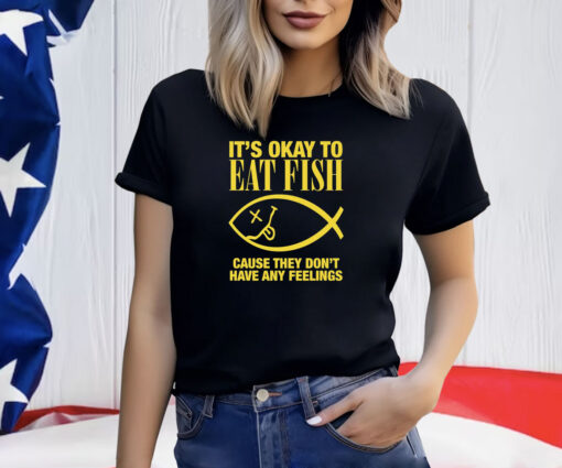 It’s Okay To Eat Fish Cause They Don’t Have Any Feelings Shirt