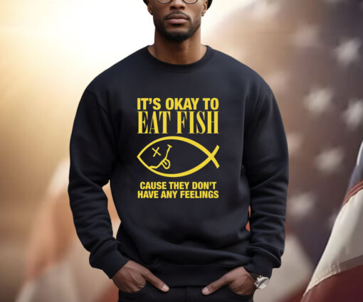 It’s Okay To Eat Fish Cause They Don’t Have Any Feelings Shirt