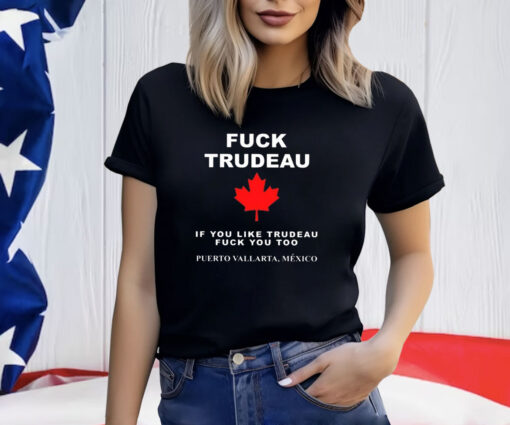 Fuck Trudeau If You Like Trudeau Fuck You Too Puerto Vallarta Mexico Shirt