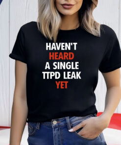 Haven’t Heard A Single Ttpd Leak Yet Shirt