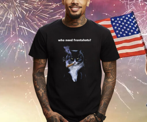 Who Need Frontshots Cat Shirt